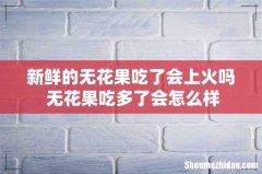 新鲜的无花果吃了会上火吗 无花果吃多了会怎么样