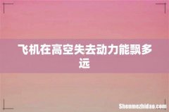 飞机在高空失去动力能飘多远