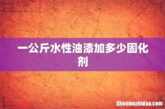 一公斤水性油漆加多少固化剂