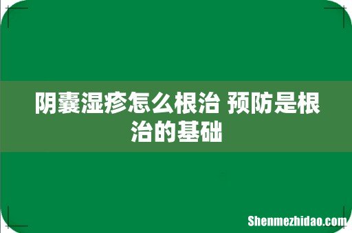 阴囊湿疹怎么根治 预防是根治的基础