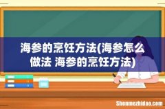 海参怎么做法 海参的烹饪方法 海参的烹饪方法