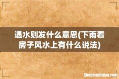 下雨看房子风水上有什么说法 遇水则发什么意思