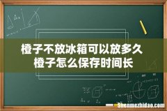 橙子不放冰箱可以放多久 橙子怎么保存时间长