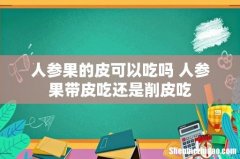 人参果的皮可以吃吗 人参果带皮吃还是削皮吃