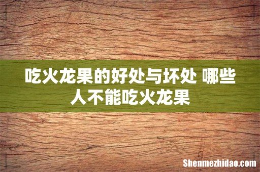 吃火龙果的好处与坏处 哪些人不能吃火龙果