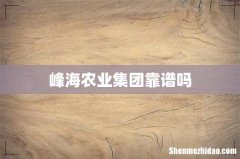 峰海农业集团靠谱吗