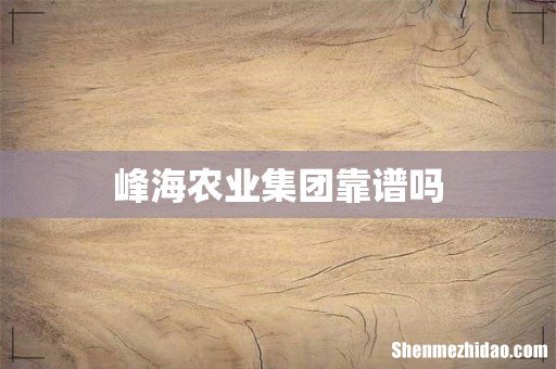 峰海农业集团靠谱吗