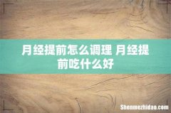 月经提前怎么调理 月经提前吃什么好