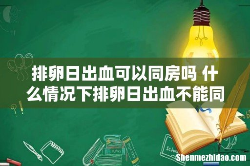 排卵日出血可以同房吗 什么情况下排卵日出血不能同房