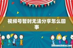 视频号暂时无法分享怎么回事