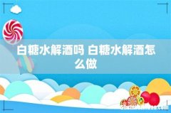 白糖水解酒吗 白糖水解酒怎么做