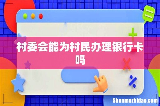 村委会能为村民办理银行卡吗