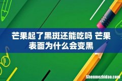 芒果起了黑斑还能吃吗 芒果表面为什么会变黑