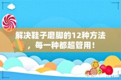 解决鞋子磨脚的12种方法，每一种都超管用！