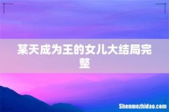 某天成为王的女儿大结局完整