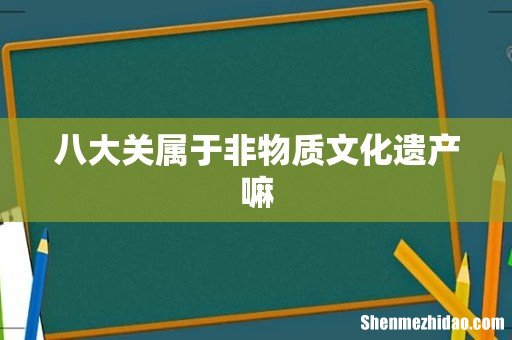 八大关属于非物质文化遗产嘛