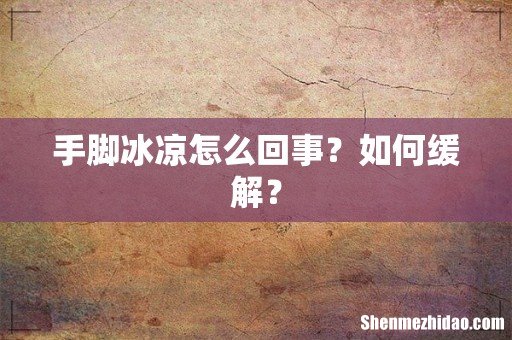 手脚冰凉怎么回事?如何缓解?