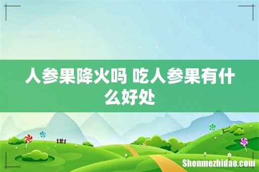 人参果降火吗 吃人参果有什么好处