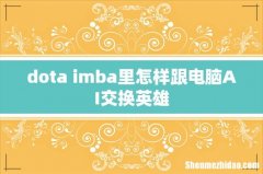 dota imba里怎样跟电脑AI交换英雄