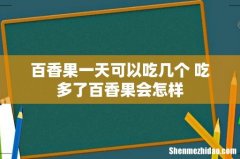 百香果一天可以吃几个 吃多了百香果会怎样