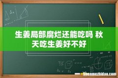生姜局部腐烂还能吃吗 秋天吃生姜好不好