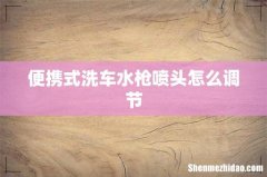 便携式洗车水枪喷头怎么调节