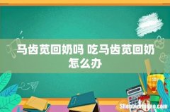 马齿苋回奶吗 吃马齿苋回奶怎么办