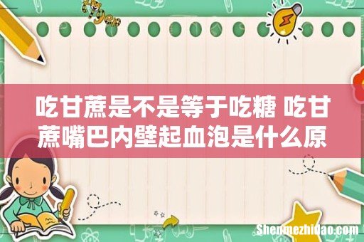 吃甘蔗是不是等于吃糖 吃甘蔗嘴巴内壁起血泡是什么原因