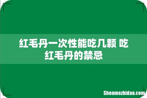 红毛丹一次性能吃几颗 吃红毛丹的禁忌