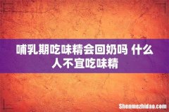 哺乳期吃味精会回奶吗 什么人不宜吃味精