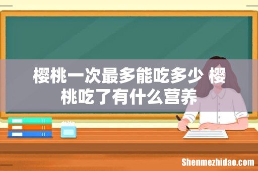 樱桃一次最多能吃多少 樱桃吃了有什么营养