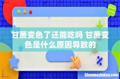 甘蔗变色了还能吃吗 甘蔗变色是什么原因导致的