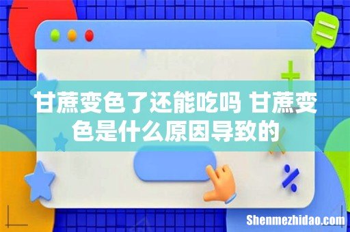 甘蔗变色了还能吃吗 甘蔗变色是什么原因导致的