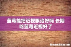 蓝莓能把近视眼治好吗 长期吃蓝莓近视好了