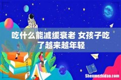 吃什么能减缓衰老 女孩子吃了越来越年轻