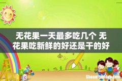 无花果一天最多吃几个 无花果吃新鲜的好还是干的好