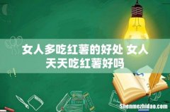 女人多吃红薯的好处 女人天天吃红薯好吗