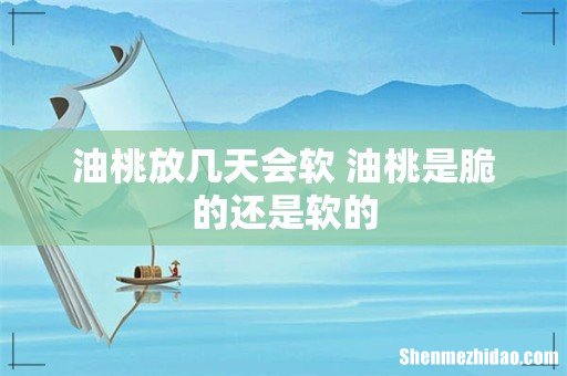 油桃放几天会软 油桃是脆的还是软的