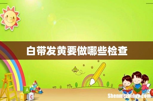 白带发黄要做哪些检查
