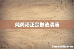 炖鸡汤正宗做法清汤