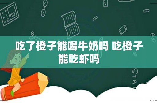 吃了橙子能喝牛奶吗 吃橙子能吃虾吗