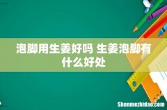 泡脚用生姜好吗 生姜泡脚有什么好处