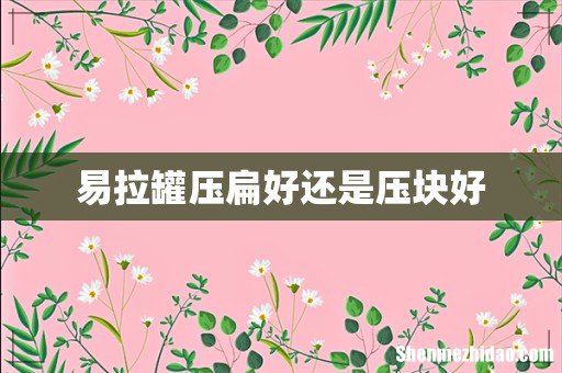 易拉罐压扁好还是压块好