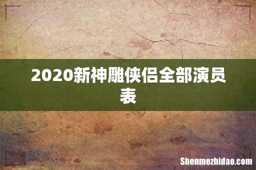 2020新神雕侠侣全部演员表