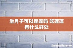 坐月子可以莲蓬吗 吃莲蓬有什么好处