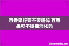 百香果籽要不要嚼碎 百香果籽不嚼能消化吗