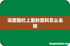 浸塑围栏上面的塑料怎么去除
