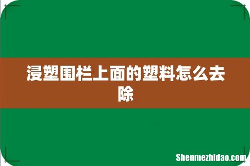 浸塑围栏上面的塑料怎么去除