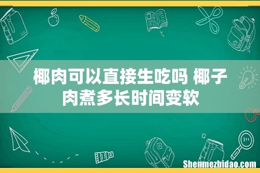 椰肉可以直接生吃吗 椰子肉煮多长时间变软