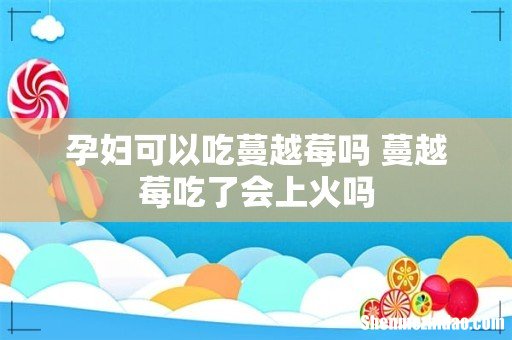 孕妇可以吃蔓越莓吗 蔓越莓吃了会上火吗